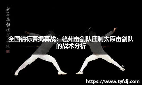 全国锦标赛揭幕战：赣州击剑队压制太原击剑队的战术分析