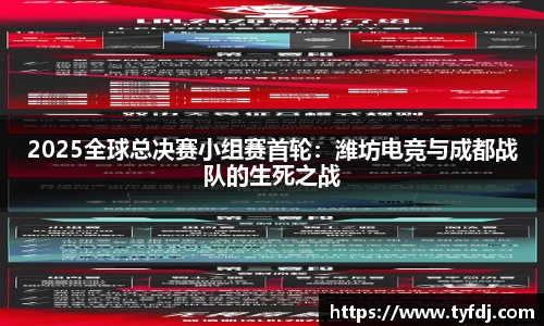 2025全球总决赛小组赛首轮：潍坊电竞与成都战队的生死之战